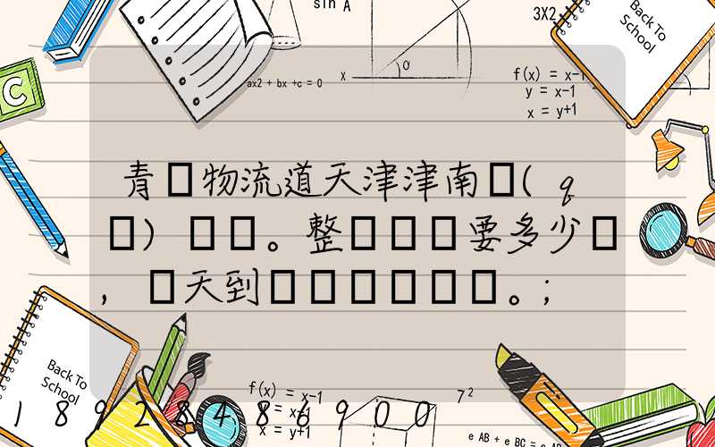 青島物流道天津津南區(qū)。整車運輸要多少錢,幾天到貨。
